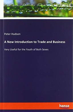 A New Introduction to Trade and Business: Very Useful for the Youth of Both Sexes