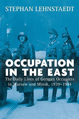 Occupation in the East: The Daily Lives of German Occupiers in Warsaw and Minsk, 1939-1944