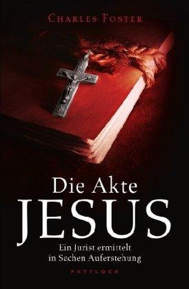 Die Akte Jesus: Ein Jurist ermittelt in Sachen Auferstehung