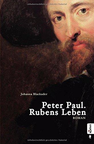 Peter Paul. Rubens Leben: Biografischer Roman