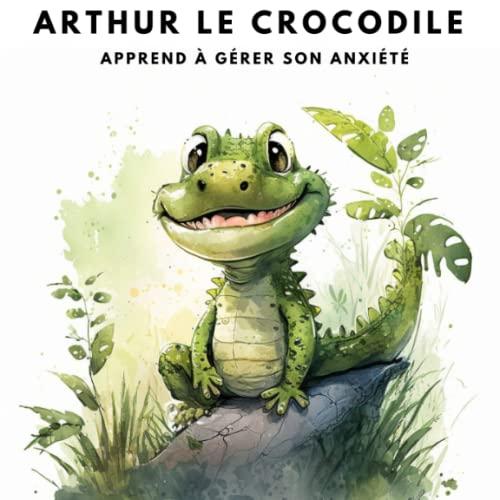 Arthur le Crocodile apprend à gérer son anxiété: le livre interactif pour apprendre à maîtriser ses émotions (La Grande Aventure des Émotions : Explore ton Monde Intérieur !)