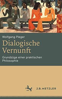 Dialogische Vernunft: Grundzüge einer praktischen Philosophie