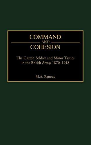 Command and Cohesion: The Citizen Soldier and Minor Tactics in the British Army, 1870-1918 (Praeger Studies in Diplomacy and Strategic Thought)