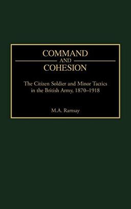 Command and Cohesion: The Citizen Soldier and Minor Tactics in the British Army, 1870-1918 (Praeger Studies in Diplomacy and Strategic Thought)