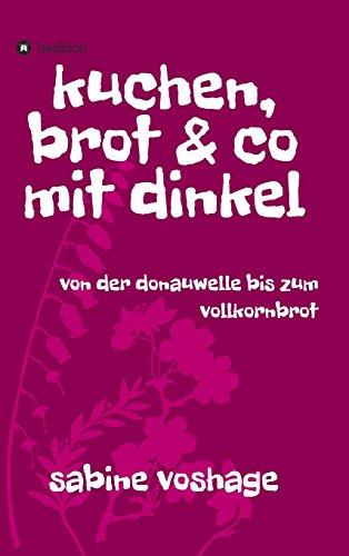 kuchen, brot und co mit dinkel: von der donauwelle bis zum vollkornbrot