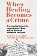 When Healing Becomes a Crime: The Amazing Story of the Hoxsey Cancer Clinics and the Return of Alternative Therapies: The Amazing Story of the ... and the Rise of Alternative Cancer Therapies