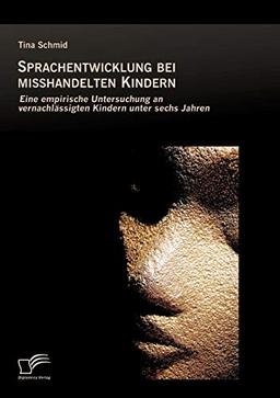 Sprachentwicklung bei misshandelten Kindern: Eine empirische Untersuchung an vernachlässigten Kindern unter sechs Jahren