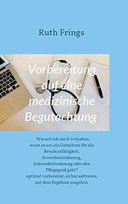 Vorbereitung auf eine medizinische Begutachtung: Wie soll ich mich verhalten, wenn es um ein Gutachten für die Berufsunfähigkeit, Erwerbsminderung, ... sicher auftreten, mit dem Ergebnis umgehen -