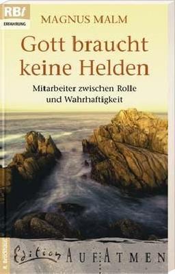 Gott braucht keine Helden: Mitarbeiter zwischen Rolle und Wahrhaftigkeit