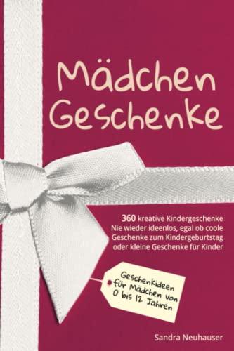 Mädchen Geschenke: 360 kreative Kinder Geschenke - Nie wieder ideenlos, egal ob coole Geschenke zum Kindergeburtstag oder kleine Geschenke für Kinder ... 0 bis 12 Jahren (Inspirierende Geschenkideen)