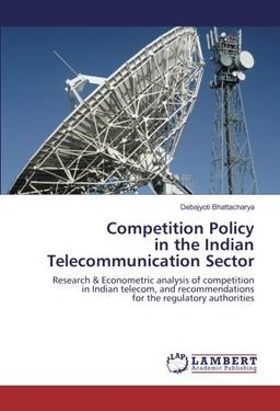 Competition Policy in the Indian Telecommunication Sector: Research & Econometric analysis of competition in Indian telecom, and recommendations for the regulatory authorities