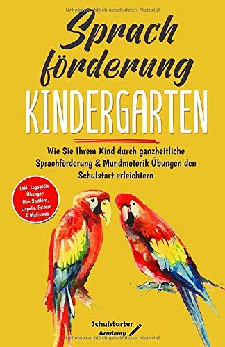 Sprachförderung Kindergarten: Wie Sie Ihrem Kind durch ganzheitliche Sprachförderung & Mundmotorik Übungen den Schulstart erleichtern - Logopädie Übungen fürs Stottern, Lispeln, Poltern & Mutismus