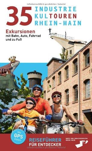 35 Industriekultouren Rhein-Main: Exkursionen mit Bahn, Auto, Fahrrad und zu Fuß