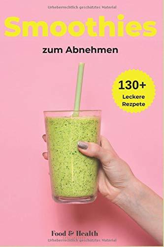 Smoothies zum Abnehmen: Über 130+ traumhaft leckere Smoothie Rezepte Buch für DICH | Lebenskraft und Energie steigern | inkl. simpler 30 Tage Challenge