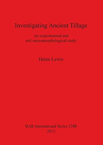 Investigating Ancient Tillage: An experimental and soil micromorphological study (Bar S, Band 2388)