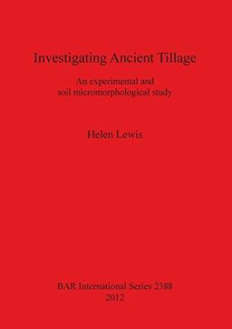 Investigating Ancient Tillage: An experimental and soil micromorphological study (Bar S, Band 2388)