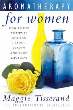 Aromatherapy for Women: How to Use Essential Oils for Health, Beauty and Your Emotions