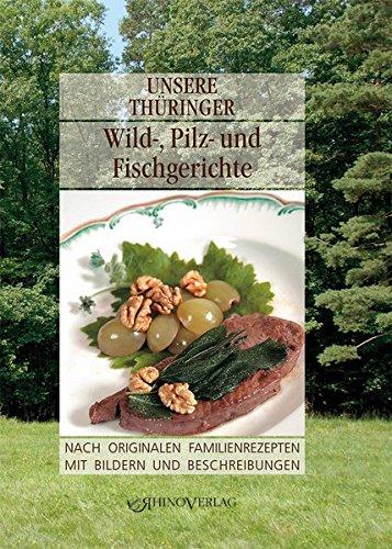 Unsere Thüringer Wild-, Pilz- und Fischgerichte: Nach originalen Familienrezepten mit Bildern und Beschreibungen