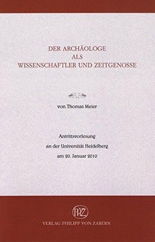 Der Archäologe als Wissenschaftler und Zeitgenosse: Antrittsvorlesung an der Universität Heidelberg am 20. Januar 2010