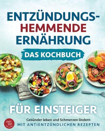 Entzündungshemmende Ernährung - Das Kochbuch für Einsteiger: Gesünder leben und Schmerzen lindern mit antientzündlichen Rezepten