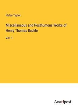 Miscellaneous and Posthumous Works of Henry Thomas Buckle: Vol. 1