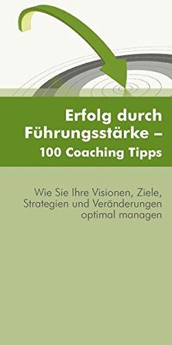 Erfolg durch Führungsstärke - 100 Coaching Tipps: Österreich; Wie Sie Ihre Visionen, Ziele, Strategien und Veränderungen optimal managen