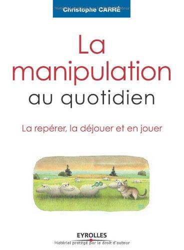 La manipulation au quotidien : la repérer, la déjouer et en jouer