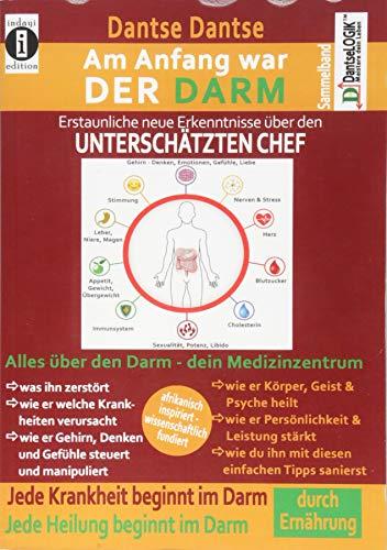 Am Anfang war DER DARM: Erstaunliche, neue Erkenntnisse über den UNTERSCHÄTZTEN CHEF: Der Sammelband: Jede Krankheit und jede Heilung beginnt im Darm! ... Ansätze zur dauerhaften Darmsanierung