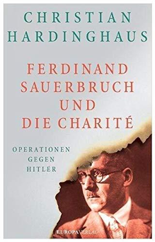 Ferdinand Sauerbruch und die Charité: Operationen gegen Hitler