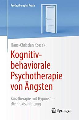 Kognitiv-behaviorale Psychotherapie von Ängsten: Kurztherapie mit Hypnose - die Praxisanleitung (Psychotherapie: Praxis)