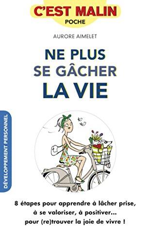 Ne plus se gâcher la vie : 8 étapes pour apprendre à lâcher prise, à se valoriser, à positiver... pour (re)trouver la joie de vivre !