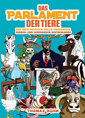 Das Parlament der Tiere: Das erste politisch völlig unkorrekte Kinder- und Jugendbuch Deutschlands