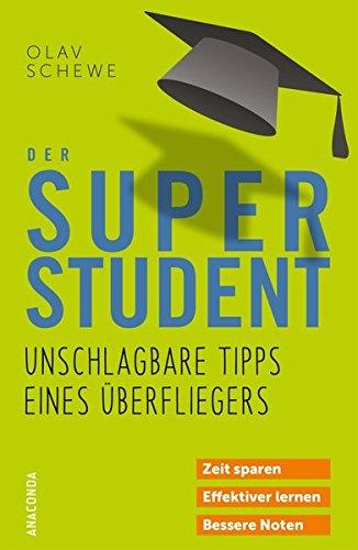 Der Super-Student - Unschlagbare Tipps eines Überfliegers: Zeit sparen - effektiver lernen - bessere Noten