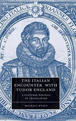 The Italian Encounter with Tudor England: A Cultural Politics of Translation (Cambridge Studies in Renaissance Literature and Culture, Band 51)