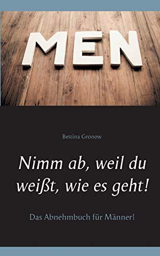 Nimm ab, weil du weißt, wie es geht!: Das Abnehmbuch für Männer!