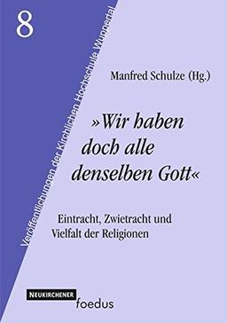 &#34;Wir haben doch alle denselben Gott&#34;. Eintracht, Zwietracht und Vielfalt der Religionen (Veröffentlichungen der Kirchlichen Hochschule Wuppertal)