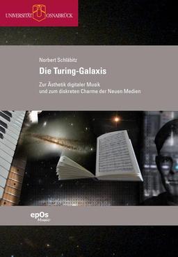 Die Turing-Galaxis: Zur Ästhetik digitaler Musik und zum diskreten Charme der Neuen Medien (Osnabrücker Beiträge zur systematischen Musikwissenschaft)