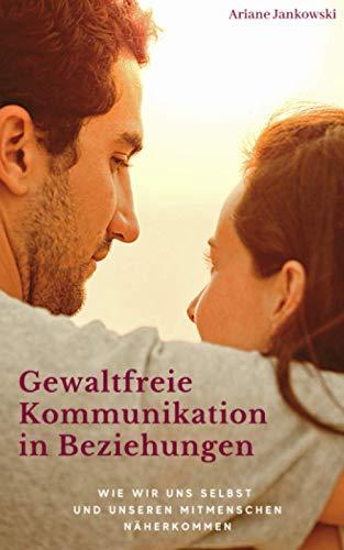 Gewaltfreie Kommunikation in Beziehungen: Wie wir uns selbst und unseren Mitmenschen näherkommen