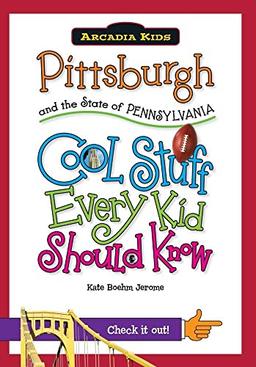 Pittsburgh and the State of Pennsylvania: Cool Stuff Every Kid Should Know (Arcadia Kids City Books (Cool Stuff Every Kid Should Know))