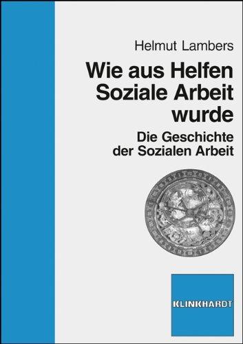 Wie aus Helfen Soziale Arbeit wurde: Die Geschichte der Sozialen Arbeit