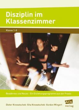 Disziplin im Klassenzimmer: Bewährtes und Neues: ein Erziehungsprogramm aus der Praxis. Klasse 1-8