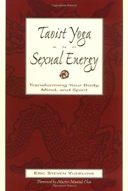 Taoist Yoga and Sexual Energy: Transforming Your Body, Mind, and Spirit: Internal Alchemy and Chi Kung for Transforming Your Body, Mind and Spirit