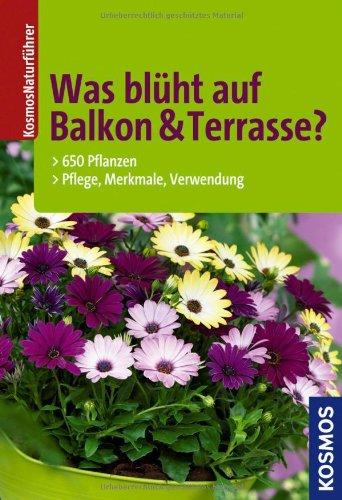 Was blüht auf Balkon & Terrasse?: 650 Pflanzen, Pflege, Merkmale, Verwendung