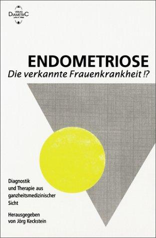 Endometriose die verkannte Frauenkrankheit!?. Diagnostik und Therapie aus ganzheitsmedizinischer Sicht