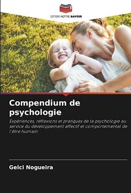 Compendium de psychologie: Expériences, réflexions et pratiques de la psychologie au service du développement affectif et comportemental de l'être humain