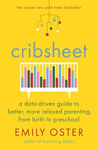 Cribsheet: A Data-Driven Guide to Better, More Relaxed Parenting, from Birth to Preschool