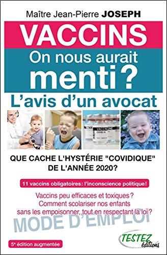 Vaccins, on nous aurait menti ? : l'avis d'un avocat, que cache l'hystérie covidique de l'année 2020 ? : 11 vaccins obligatoires, l'inconscience politique ! Vaccins peu efficaces et toxiques ? Comment scolariser nos enfants sans les empoisonner, tout en...