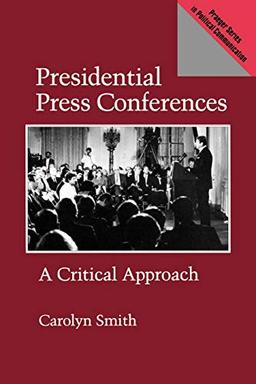 Presidential Press Conferences: A Critical Approach (Praeger Series in Presidential Communication)