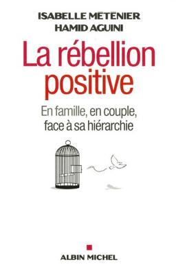 La rébellion positive : en famille, en couple, face à sa hiérarchie