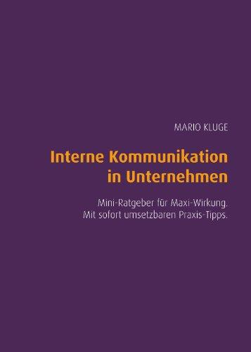 Interne Kommunikation in Unternehmen. Mini-Ratgeber für Maxi-Wirkung. Mit sofort umsetzbaren Praxis-Tipps.